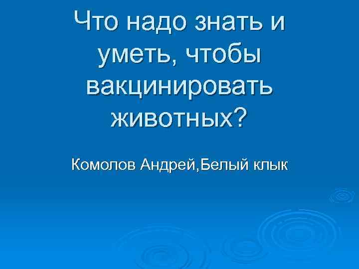 Что надо знать и уметь, чтобы вакцинировать животных? Комолов Андрей, Белый клык 