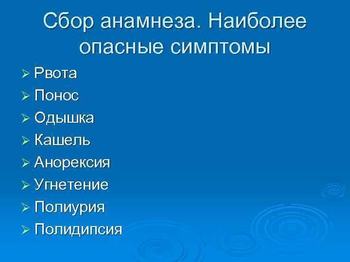 Сбор анамнеза. Наиболее опасные симптомы Ø Рвота Ø Понос Ø Одышка Ø Кашель Ø