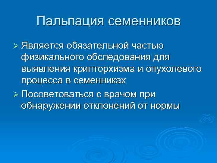 Пальпация семенников Ø Является обязательной частью физикального обследования для выявления крипторхизма и опухолевого процесса