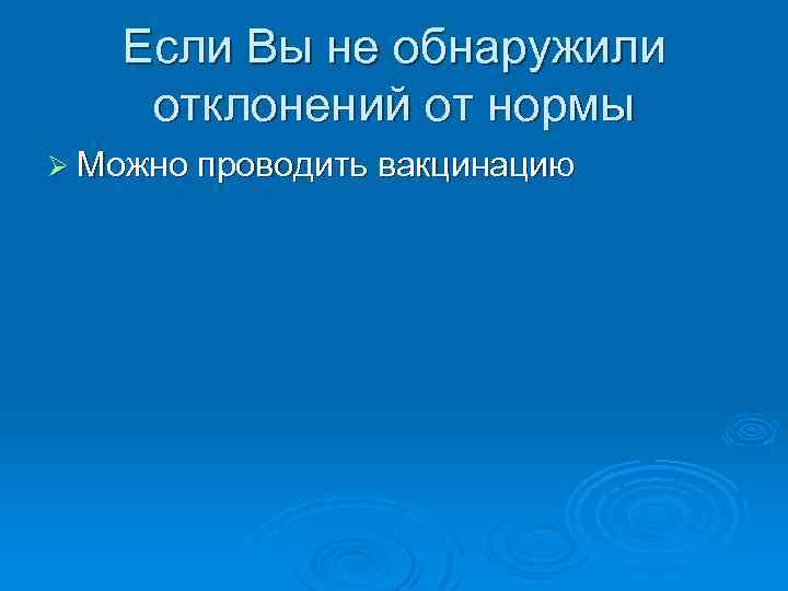 Если Вы не обнаружили отклонений от нормы Ø Можно проводить вакцинацию 