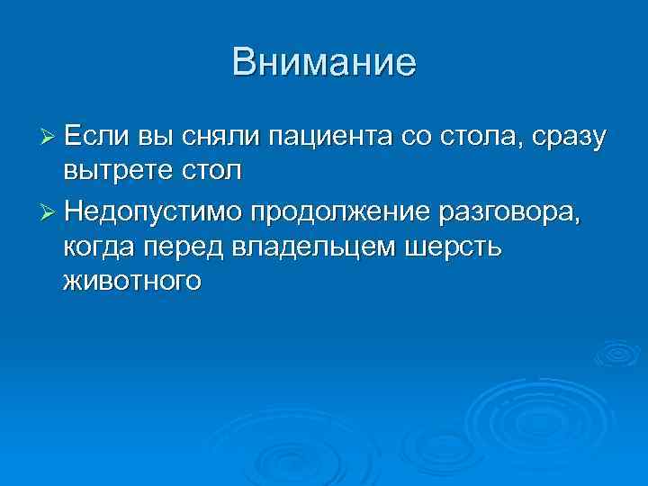 Внимание Ø Если вы сняли пациента со стола, сразу вытрете стол Ø Недопустимо продолжение