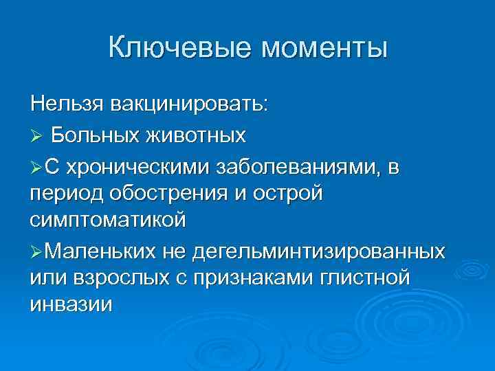 Ключевые моменты Нельзя вакцинировать: Ø Больных животных ØС хроническими заболеваниями, в период обострения и