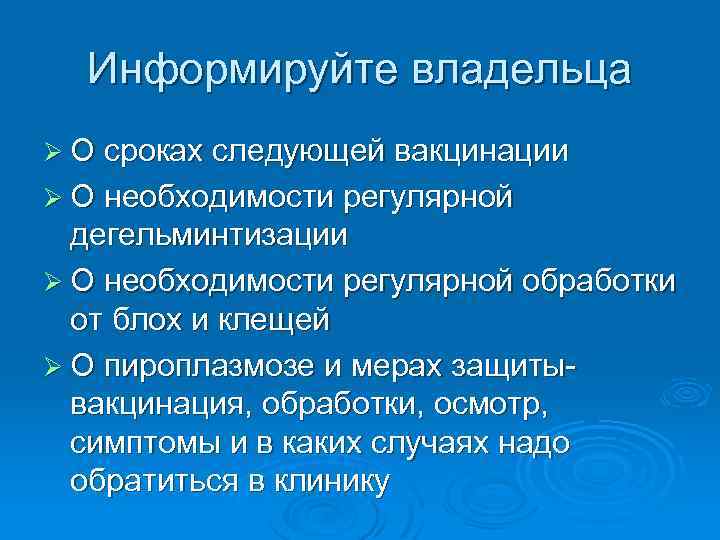 Информируйте владельца Ø О сроках следующей вакцинации Ø О необходимости регулярной дегельминтизации Ø О