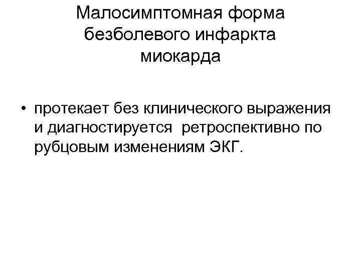 Малосимптомная форма безболевого инфаркта миокарда • протекает без клинического выражения и диагностируется ретроспективно по