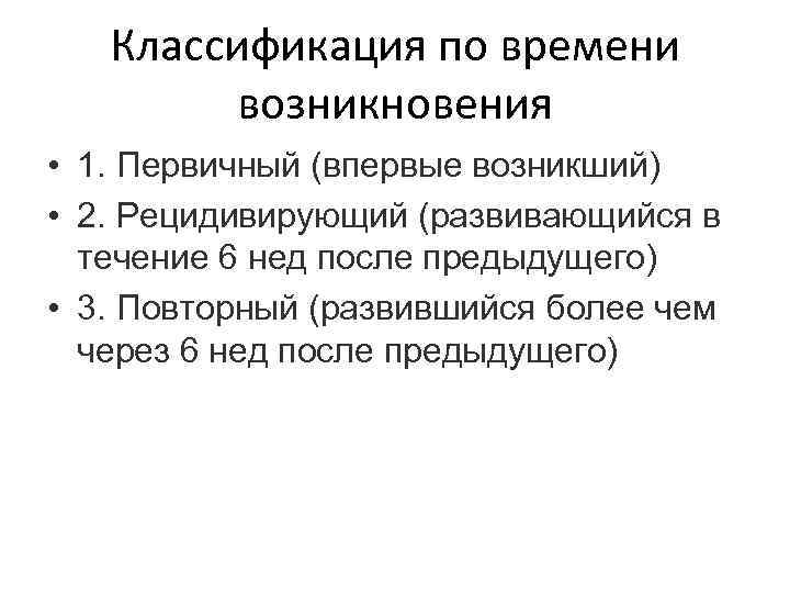Классификация по времени возникновения • 1. Первичный (впервые возникший) • 2. Рецидивирующий (развивающийся в