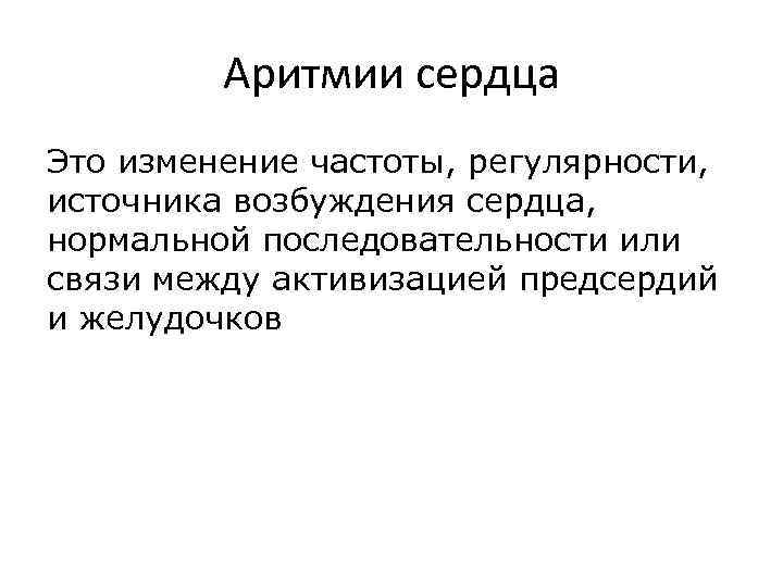 Аритмии сердца Это изменение частоты, регулярности, источника возбуждения сердца, нормальной последовательности или связи между
