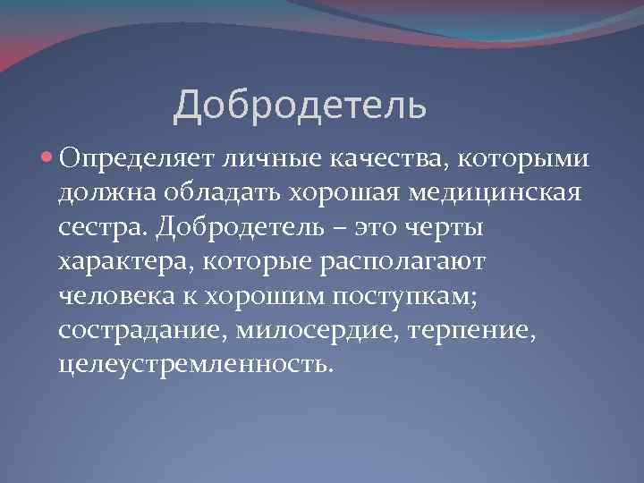 Добродетель Определяет личные качества, которыми должна обладать хорошая медицинская сестра. Добродетель – это черты