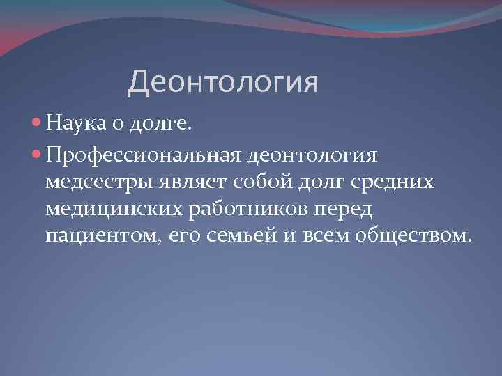 Деонтология Наука о долге. Профессиональная деонтология медсестры являет собой долг средних медицинских работников перед