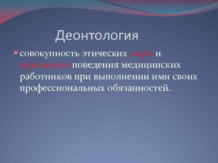 Деонтология совокупность этических норм и принципов поведения медицинских работников при выполнении ими своих профессиональных