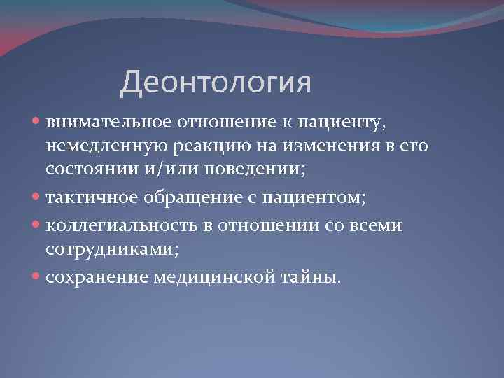 Деонтология внимательное отношение к пациенту, немедленную реакцию на изменения в его состоянии и/или поведении;