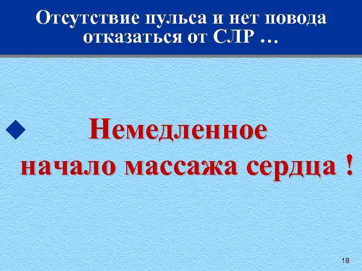 Отсутствие пульса и нет повода отказаться от СЛР … Немедленное начало массажа сердца !