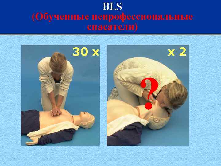 BLS (Обученные непрофессиональные спасатели) 30 x x 2 ? 