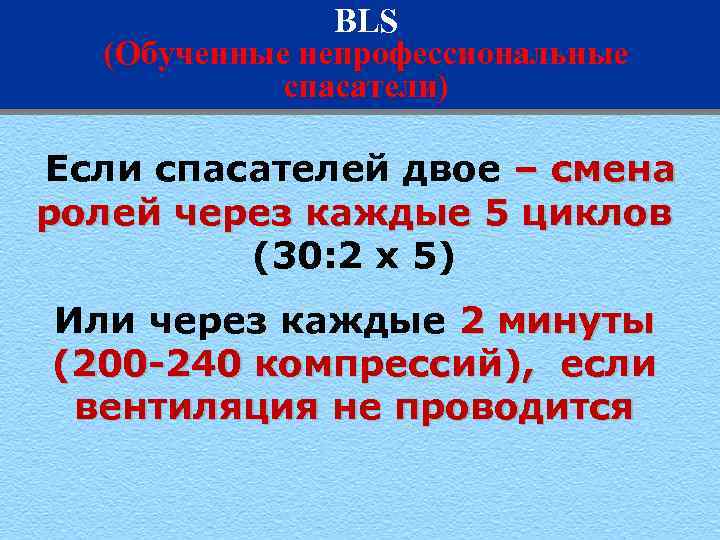 BLS (Обученные непрофессиональные спасатели) Если спасателей двое – смена ролей через каждые 5 циклов