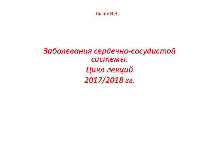 Львов В. Э. Заболевания сердечно-сосудистой системы. Цикл лекций 2017/2018 гг. 