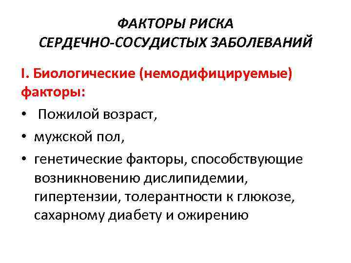 ФАКТОРЫ РИСКА СЕРДЕЧНО-СОСУДИСТЫХ ЗАБОЛЕВАНИЙ I. Биологические (немодифицируемые) факторы: • Пожилой возраст, • мужской пол,