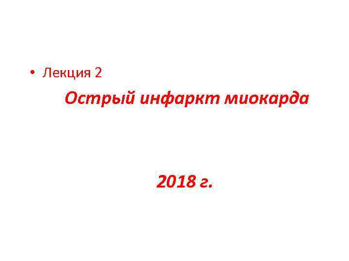  • Лекция 2 Острый инфаркт миокарда 2018 г. 