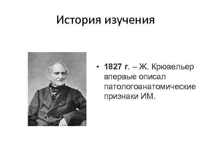 История изучения • 1827 г. – Ж. Крювельер впервые описал патологоанатомические признаки ИМ. 