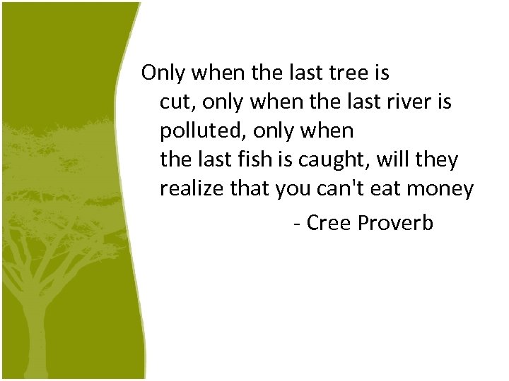 Only when the last tree is cut, only when the last river is polluted,