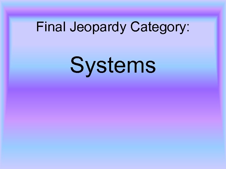Final Jeopardy Category: Systems 