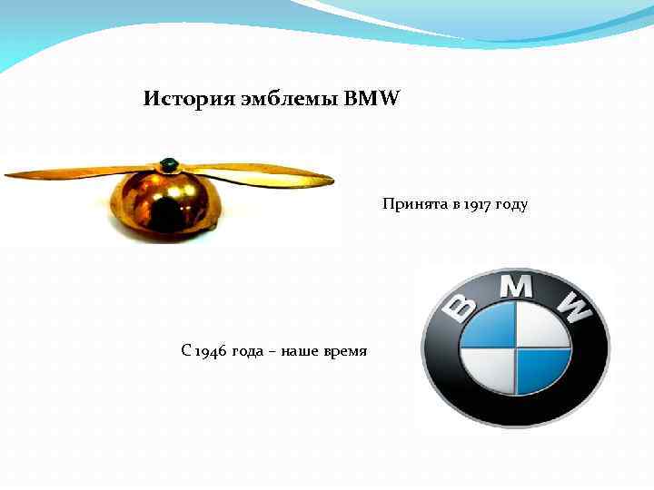 История эмблемы BMW Принята в 1917 году С 1946 года – наше время 