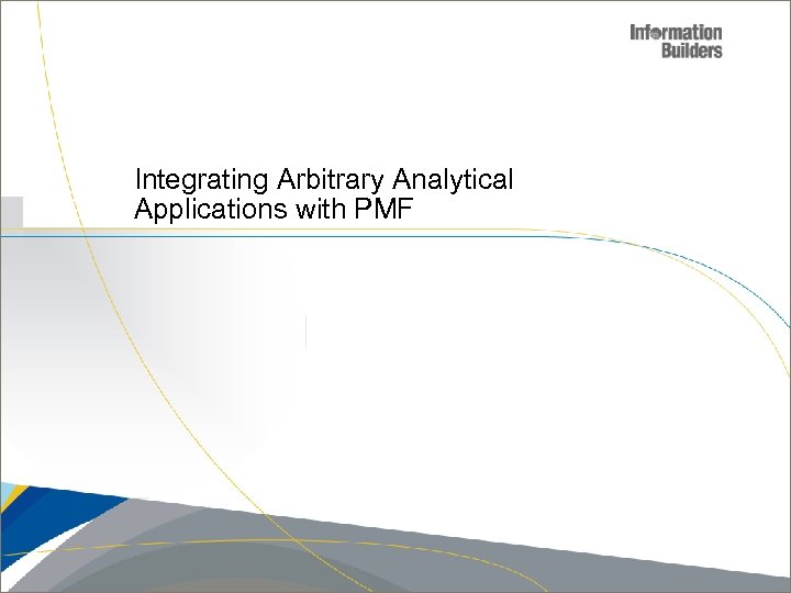 Integrating Arbitrary Analytical Applications with PMF Copyright 2007, Information Builders. Slide 8 