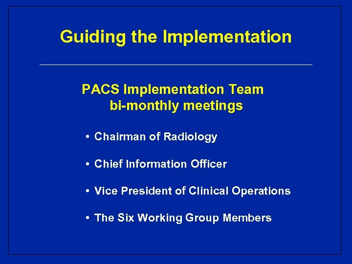 Guiding the Implementation PACS Implementation Team bi-monthly meetings • Chairman of Radiology • Chief