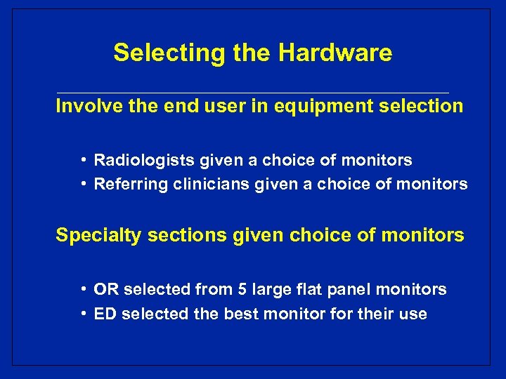 Selecting the Hardware Involve the end user in equipment selection • Radiologists given a