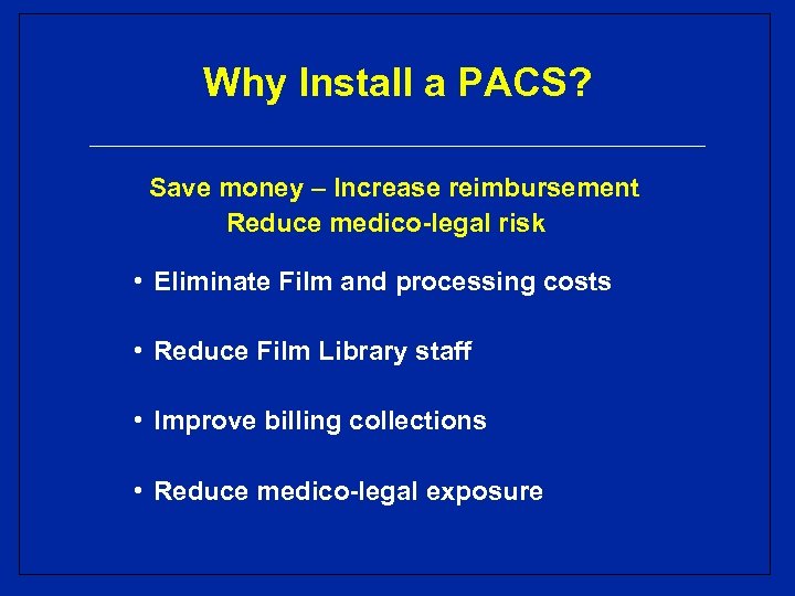 Why Install a PACS? Save money – Increase reimbursement Reduce medico-legal risk • Eliminate