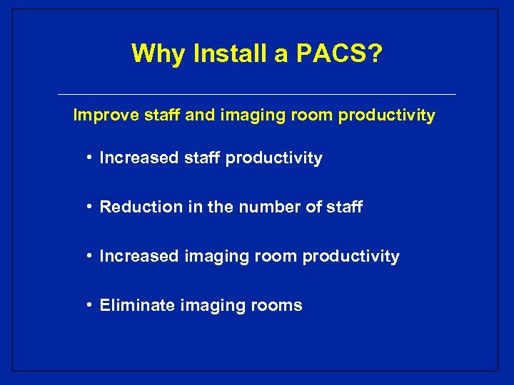 Why Install a PACS? Improve staff and imaging room productivity • Increased staff productivity