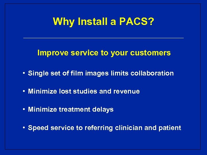 Why Install a PACS? Improve service to your customers • Single set of film