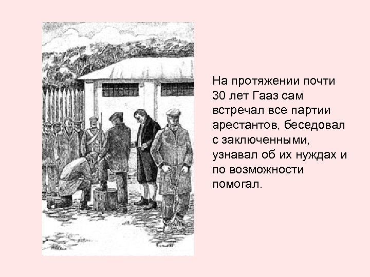 На протяжении почти 30 лет Гааз сам встречал все партии арестантов, беседовал с заключенными,