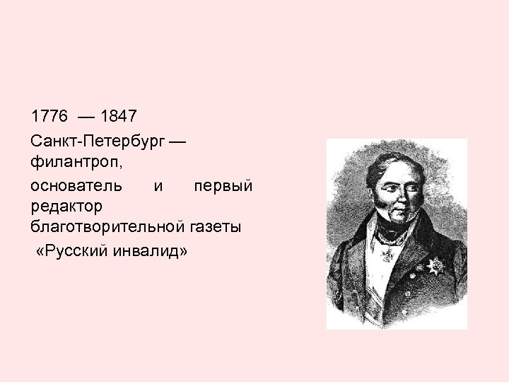 1776 — 1847 Санкт-Петербург — филантроп, основатель и первый редактор благотворительной газеты «Русский инвалид»