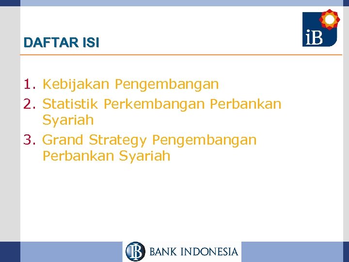 DAFTAR ISI 1. Kebijakan Pengembangan 2. Statistik Perkembangan Perbankan Syariah 3. Grand Strategy Pengembangan