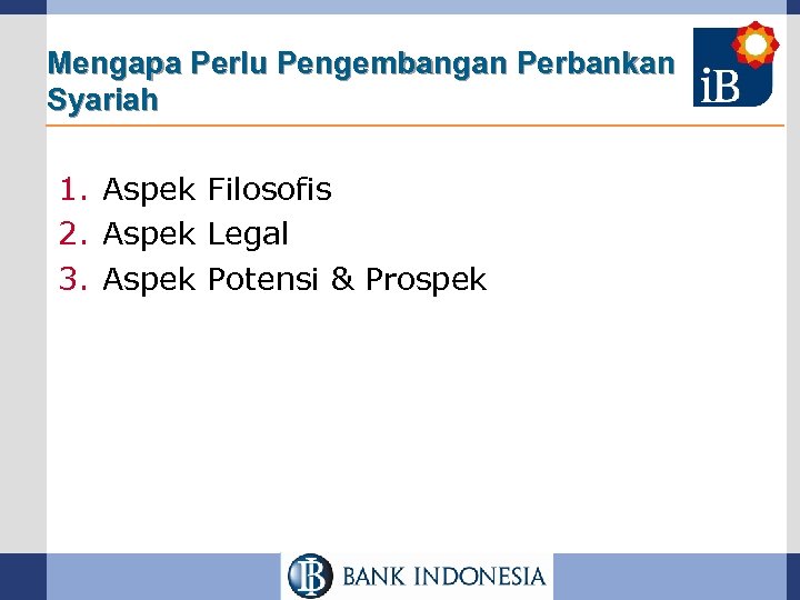 Mengapa Perlu Pengembangan Perbankan Syariah 1. Aspek Filosofis 2. Aspek Legal 3. Aspek Potensi