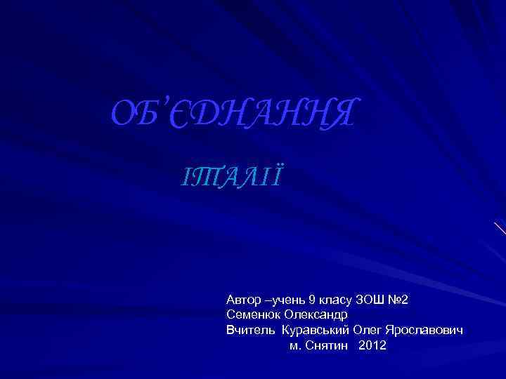  ОБ’ЄДНАННЯ ІТАЛІЇ Автор –учень 9 класу ЗОШ № 2 Семенюк Олександр Вчитель Куравський