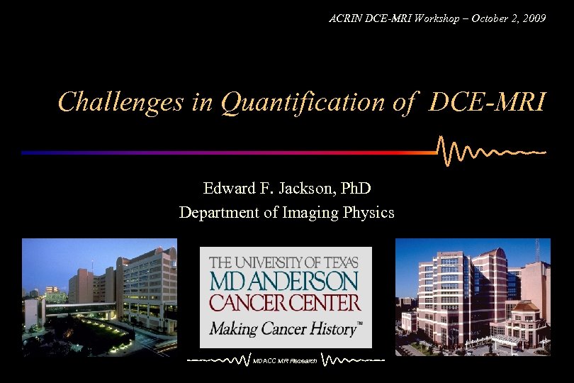 ACRIN DCE-MRI Workshop – October 2, 2009 Challenges in Quantification of DCE-MRI Edward F.
