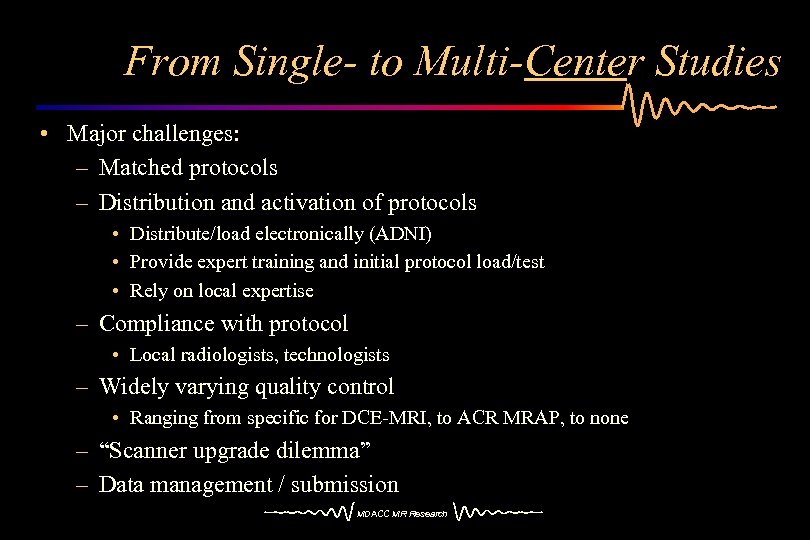 From Single- to Multi-Center Studies • Major challenges: – Matched protocols – Distribution and