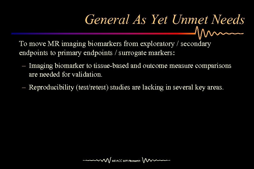General As Yet Unmet Needs To move MR imaging biomarkers from exploratory / secondary