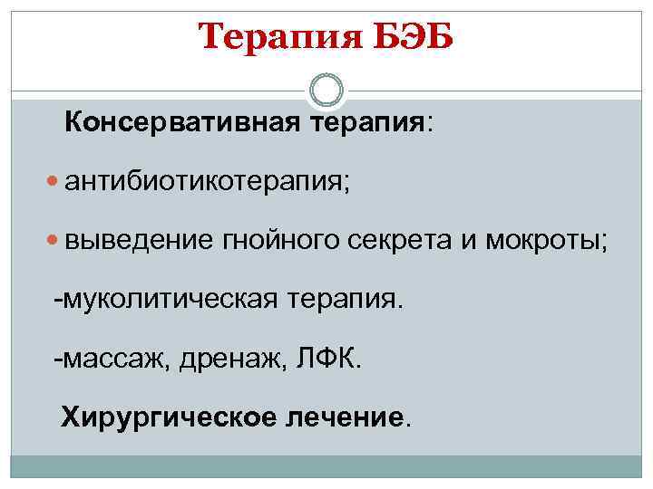 Терапия БЭБ Консервативная терапия: антибиотикотерапия; выведение гнойного секрета и мокроты; -муколитическая терапия. -массаж, дренаж,