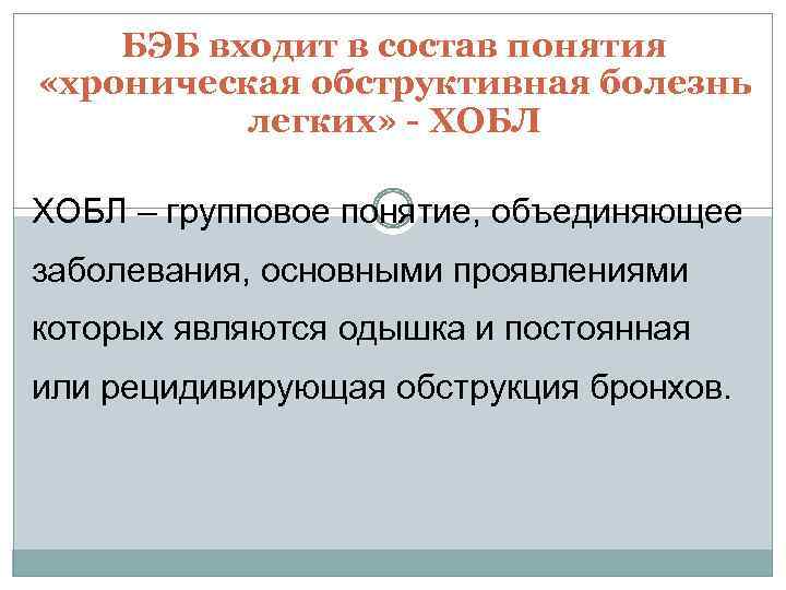 БЭБ входит в состав понятия «хроническая обструктивная болезнь легких» - ХОБЛ – групповое понятие,