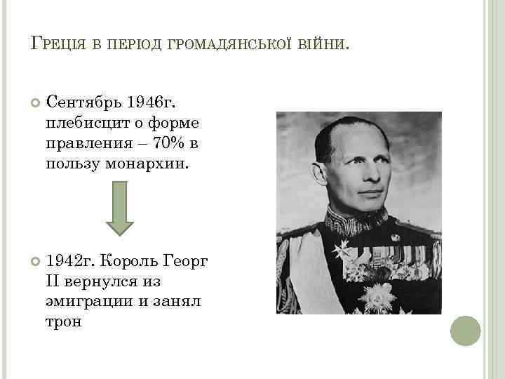 ГРЕЦІЯ В ПЕРІОД ГРОМАДЯНСЬКОЇ ВІЙНИ. Сентябрь 1946 г. плебисцит о форме правления – 70%