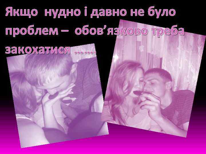 Якщо нудно і давно не було проблем – обов’язково треба закохатися ……. 