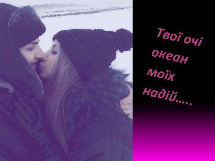 Твої о чі океан моїх надій …. . 