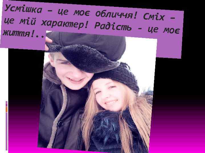 Усмішка – це моє обличчя! Сміх – це мій характер! Радість - це моє