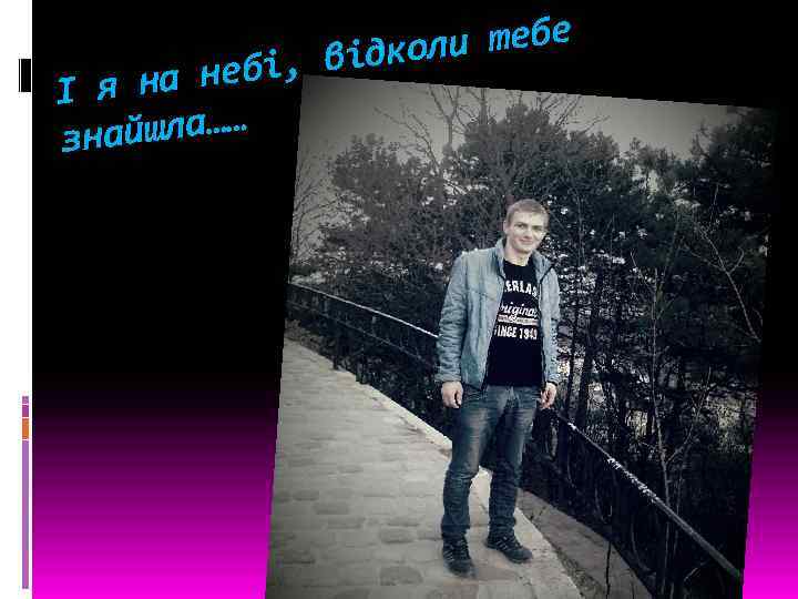 и тебе відкол а небі, І я н йшла…… зна 