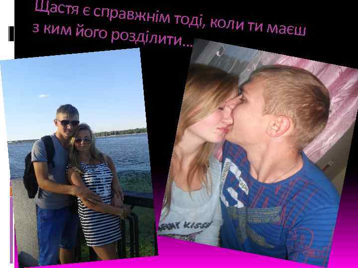 Щастя є справ жнім тоді, кол и ти маєш з ким його ро зділити……