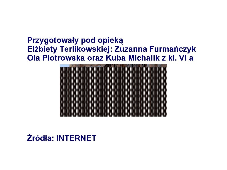 Przygotowały pod opieką Elżbiety Terlikowskiej: Zuzanna Furmańczyk Ola Piotrowska oraz Kuba Michalik z kl.