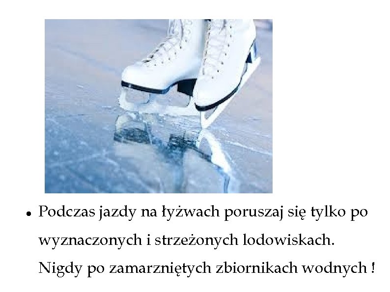  Podczas jazdy na łyżwach poruszaj się tylko po wyznaczonych i strzeżonych lodowiskach. Nigdy