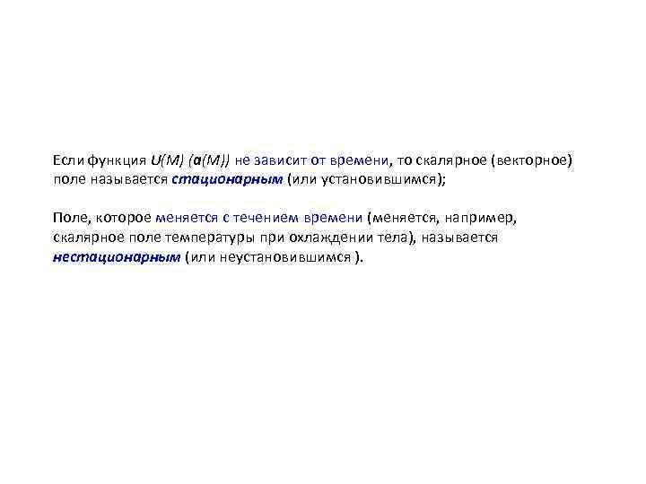 Если функция U(M) (а(М)) не зависит от времени, то скалярное (векторное) поле называется стационарным