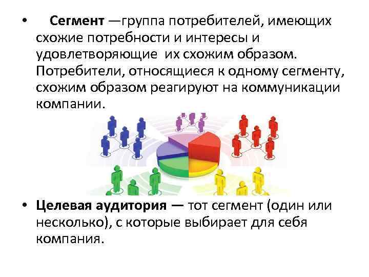  • Сегмент —группа потребителей, имеющих схожие потребности и интересы и удовлетворяющие их схожим